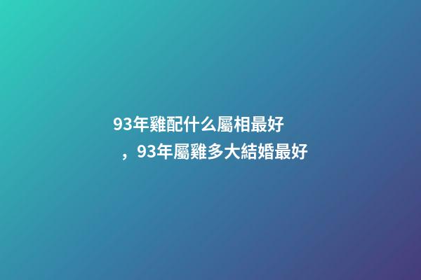 93年雞配什么屬相最好，93年屬雞多大結婚最好